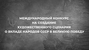 Международный конкурс синопсисов на создание художественного сериала о вкладе народов СССР в Победу в Великой Отечественной войне